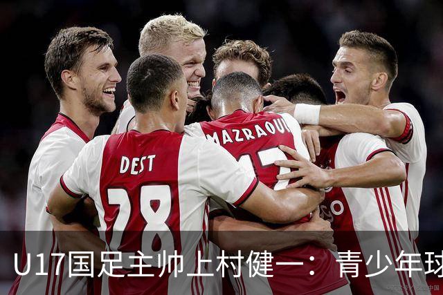 U17国足主帅上村健一：青少年球员培养需要五环并重